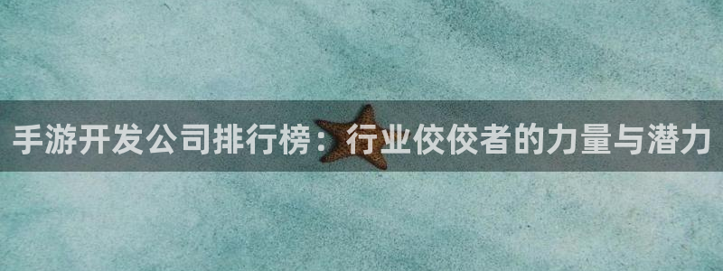 V8娱乐网：手游开发公司排行榜：行业佼佼者的力量与潜力