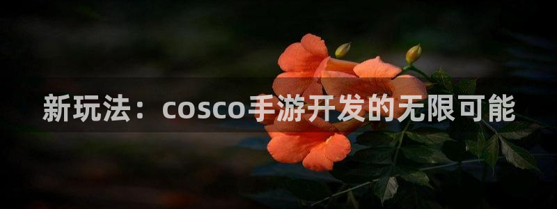 V8娱乐官网：新玩法：cosco手游开发的无限可能