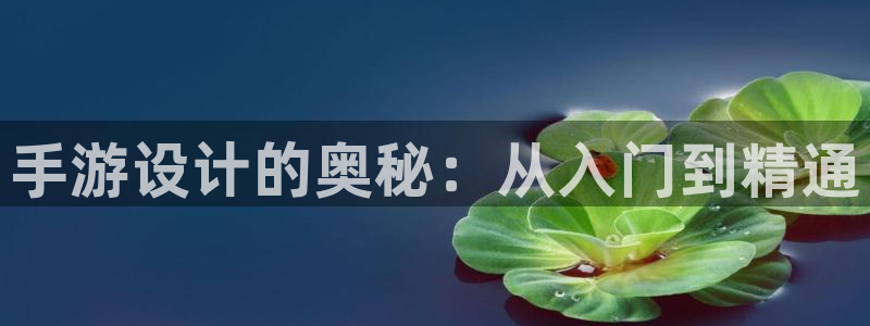V8娱乐注册：手游设计的奥秘：从入门到精通