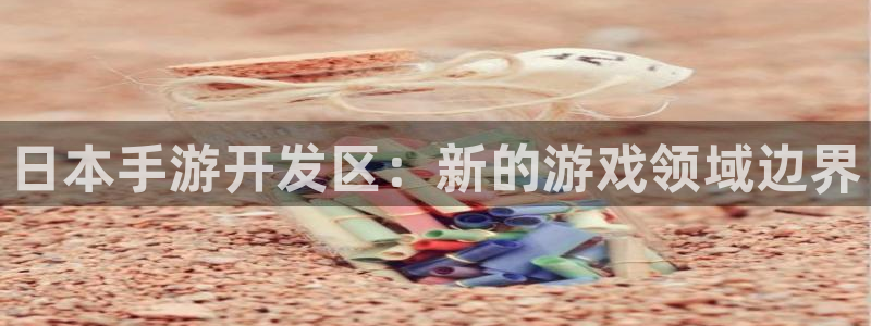 V8娱乐平台：日本手游开发区：新的游戏领域边界