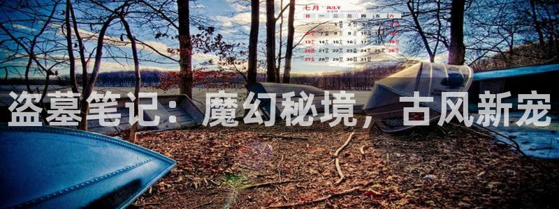 V8娱乐官网：盗墓笔记：魔幻秘境，古风新宠