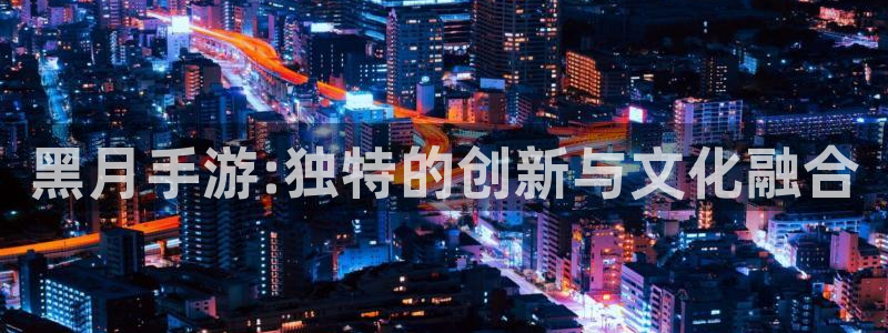 V8娱乐官网：黑月手游:独特的创新与文化融合