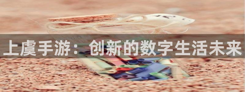 V8娱乐注册：上虞手游：创新的数字生活未来