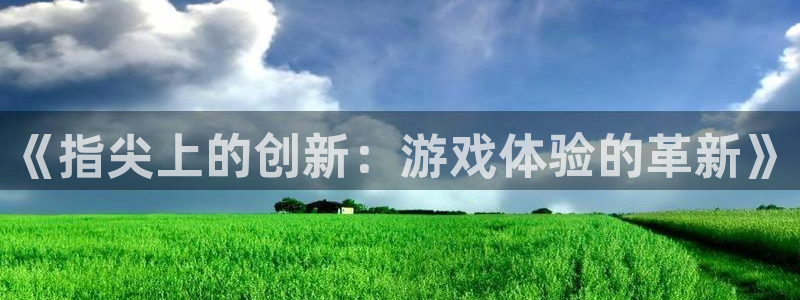 V8娱乐注册：《指尖上的创新：游戏体验的革新》