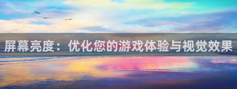 V8娱乐平台：屏幕亮度：优化您的游戏体验与视觉效果