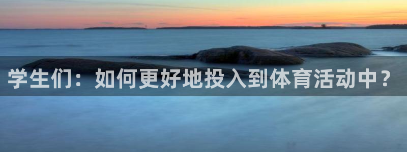 谈球吧体育官网：学生们：如何更好地投入到体育活动中？