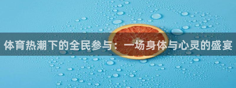谈球吧：体育热潮下的全民参与：一场身体与心灵的盛宴