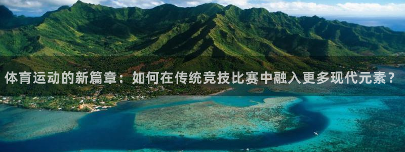 谈球吧：体育运动的新篇章：如何在传统竞技比赛中融入更多现代元素？